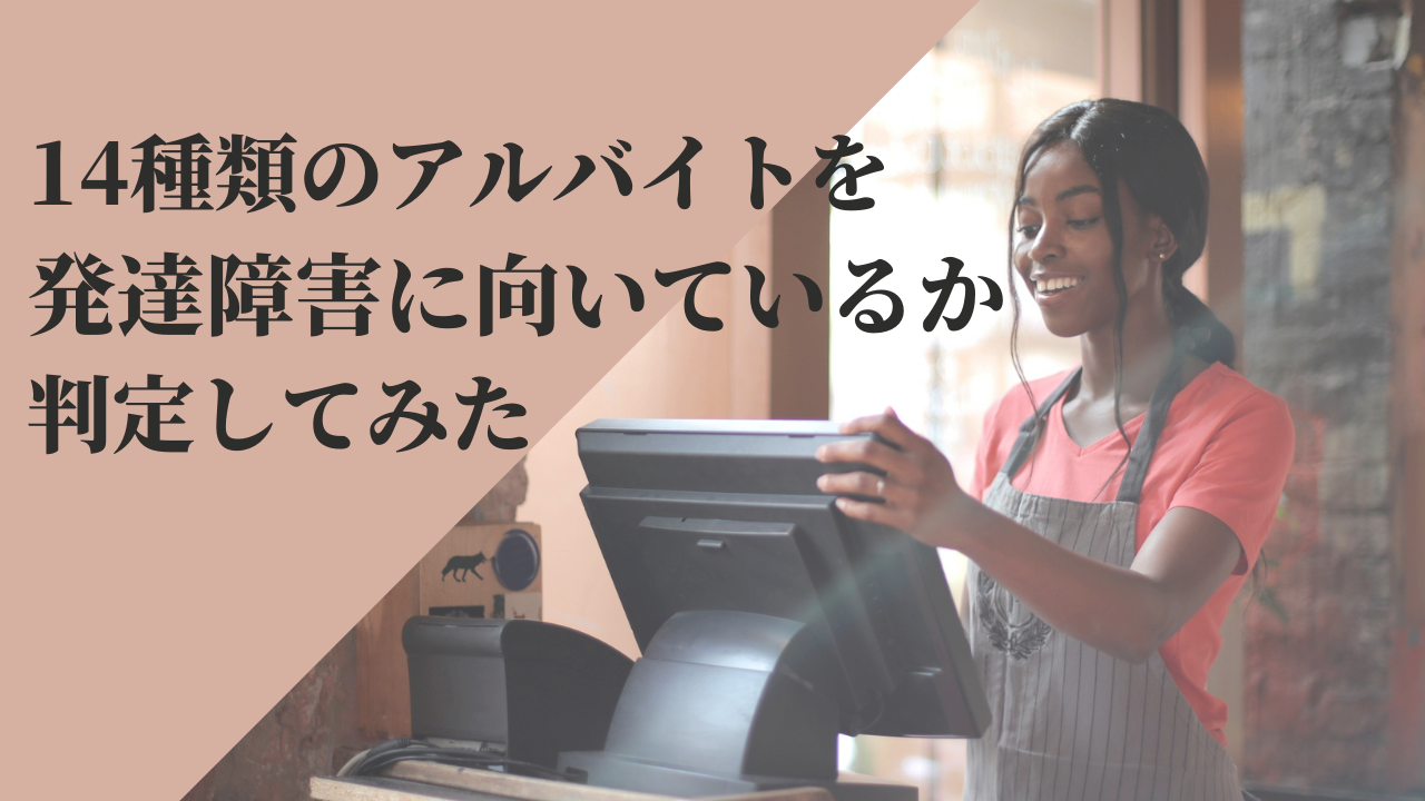 発達障害の私が経験したアルバイト14種類の向き不向きを判定してみた 発達障害の人に向いているバイトは 人生をどうにかするブログ